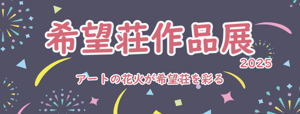 熊本市障がい者福祉センター希望荘作品展 2025「アートの花火が希望荘を彩る」